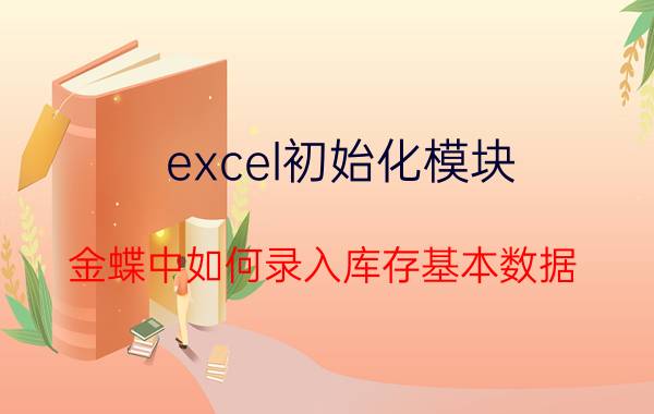 excel初始化模块 金蝶中如何录入库存基本数据？